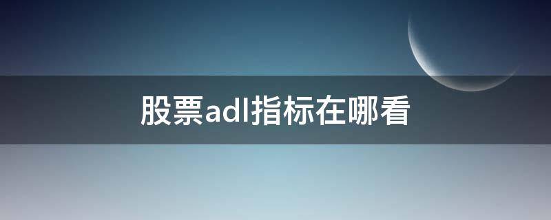 股票adl指标在哪看 ADL指标分析