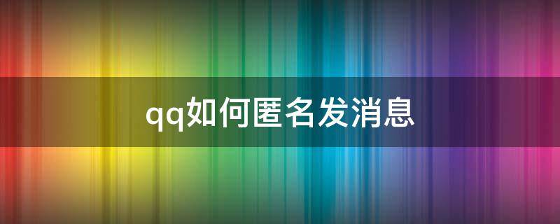 qq如何匿名发消息 qq如何匿名发消息给好友