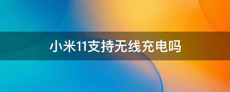 小米11支持无线充电吗 小米11支持无线充电吗8+128