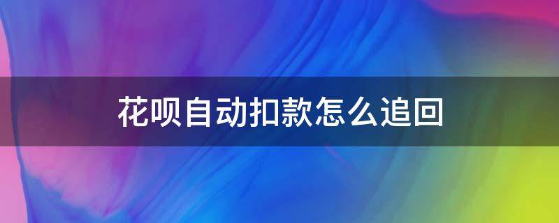 花呗自动扣款怎么追回 如何追回花呗自动扣款急用钱