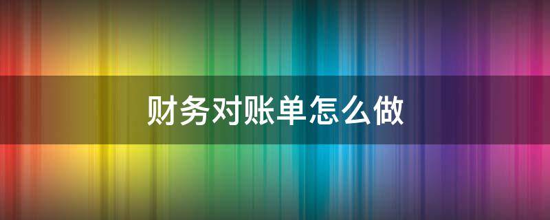 财务对账单怎么做 财务对账单怎么做付款人