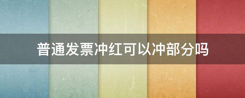 普通发票冲红可以冲部分吗 普通发票能不能部分冲红