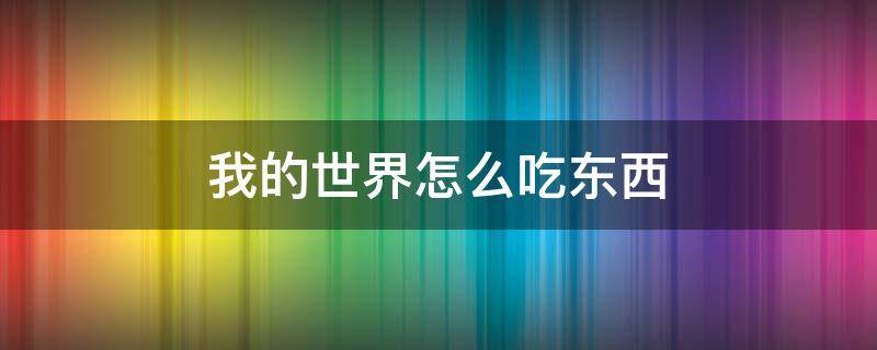 我的世界怎么吃东西 我的世界怎么吃东西手机版怎么吃东西