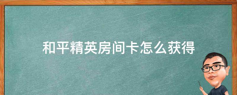 和平精英房间卡怎么获得 和平精英房间卡怎样获得