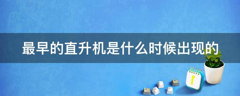 最早的直升机是什么时候出现的 最早的直升机长什么样