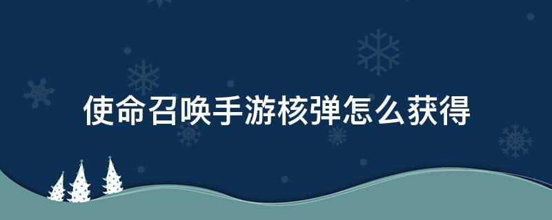 使命召唤手游核弹怎么获得（使命召唤手游怎么弄核弹）