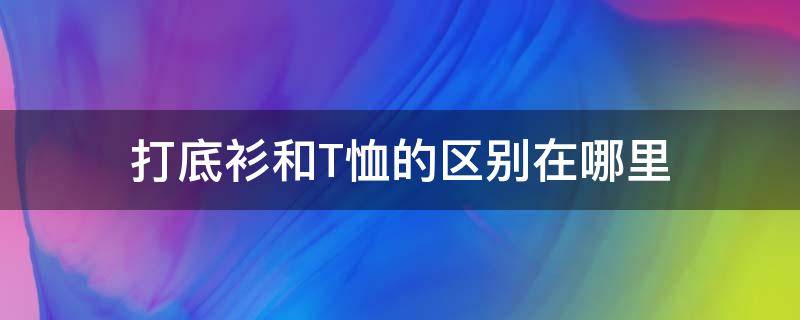 打底衫和T恤的区别在哪里 打底衫与t恤的区别