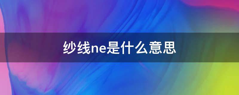 纱线ne是什么意思（NE线是什么意思）