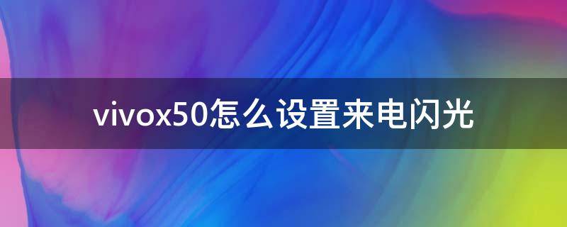 vivox50怎么设置来电闪光 vivox50有来电闪光吗