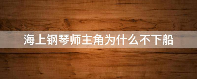 海上钢琴师主角为什么不下船 海上钢琴师最后下船了吗