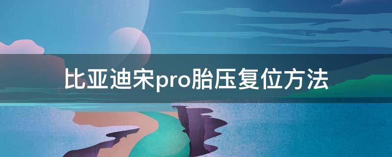 比亚迪宋pro胎压复位方法（比亚迪宋Pro胎压怎么复位）