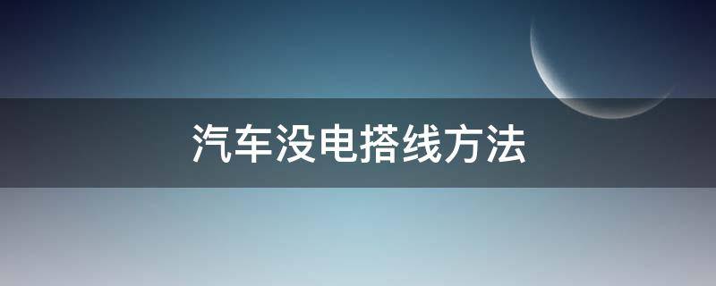 汽车没电搭线方法（汽车没电了用什么线搭电）