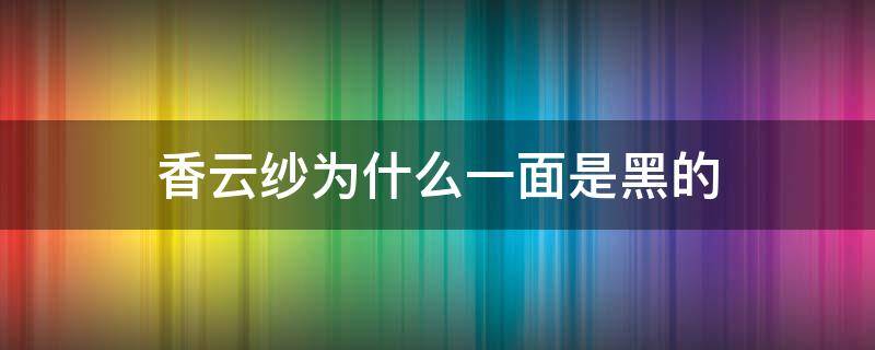 香云纱为什么一面是黑的 香云纱一定是一面黄一面黑才是真的