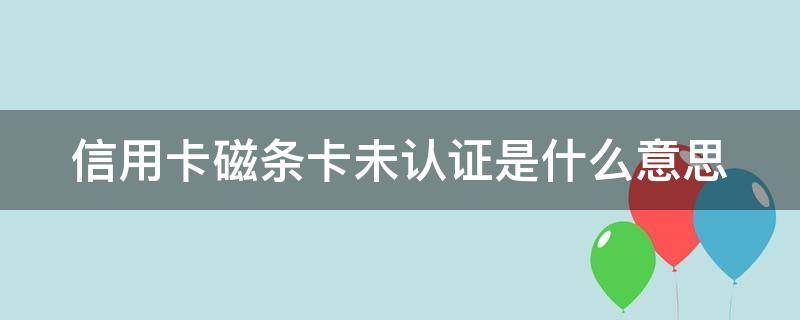 信用卡磁条卡未认证是什么意思 刷卡时提示磁条卡未认证