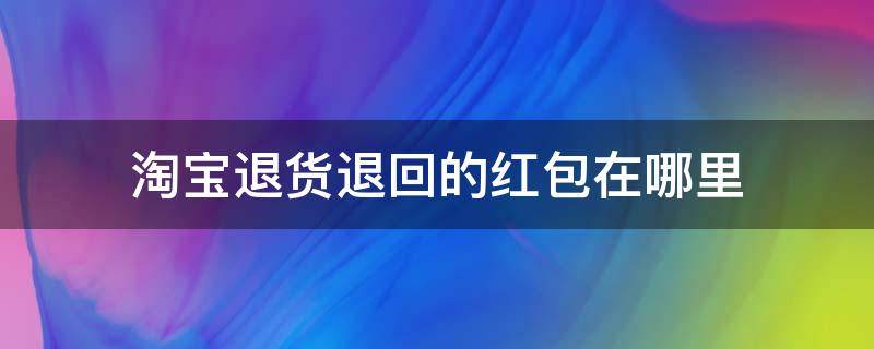 淘宝退货退回的红包在哪里 淘宝退货后退回的红包在哪里