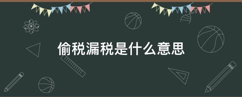 偷税漏税是什么意思 偷税漏税是什么意思?