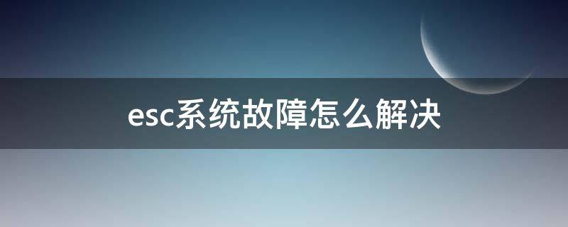 esc系统故障怎么解决（大众esc系统故障怎么解决）