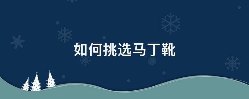 如何挑选马丁靴 马丁靴选购技巧