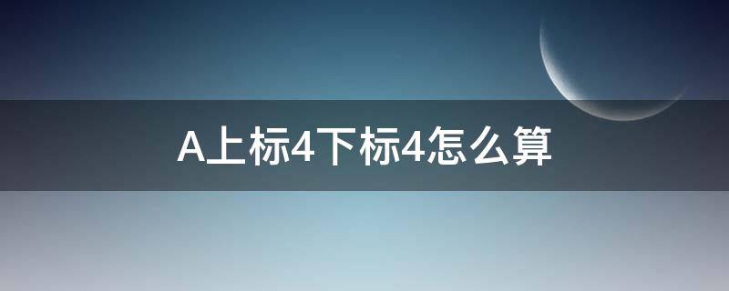 A上标4下标4怎么算（a上标3下标5等于多少）