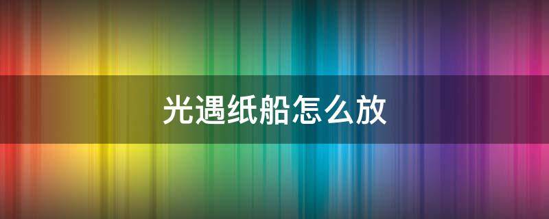 光遇纸船怎么放 光遇纸船怎么放黑水里