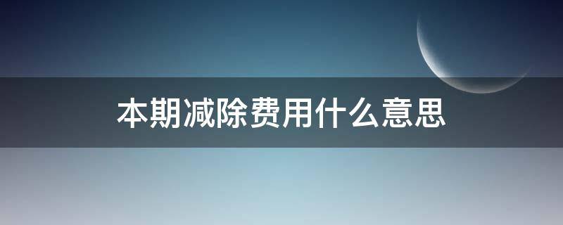 本期减除费用什么意思 本期减除费用扣除是什么意思