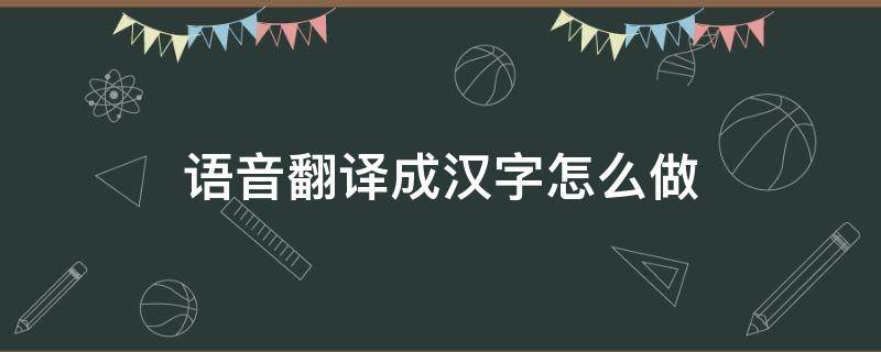 语音翻译成汉字怎么做（怎么可以把汉字翻译成语音）