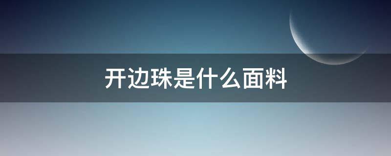 开边珠是什么面料（开边珠是什么面料如何养护）