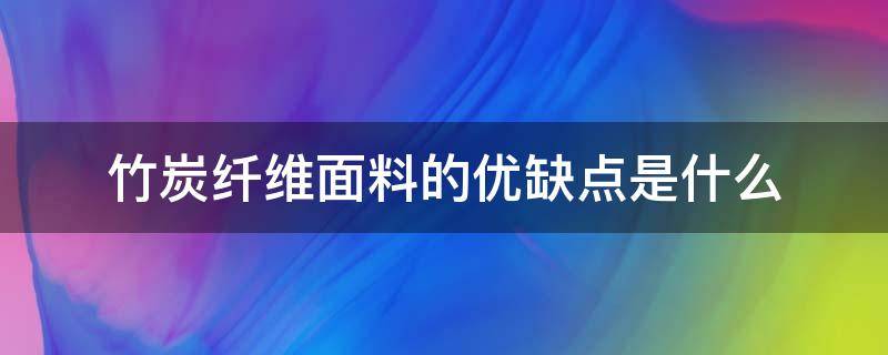 竹炭纤维面料的优缺点是什么 竹炭纤维面料的优缺点