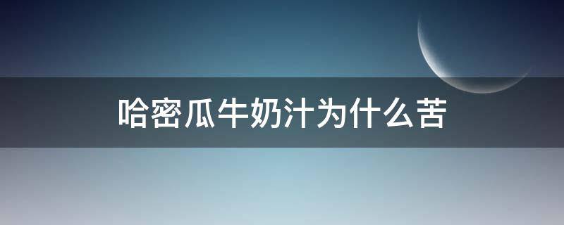 哈密瓜牛奶汁为什么苦（哈密瓜和牛奶榨汁为什么会苦）