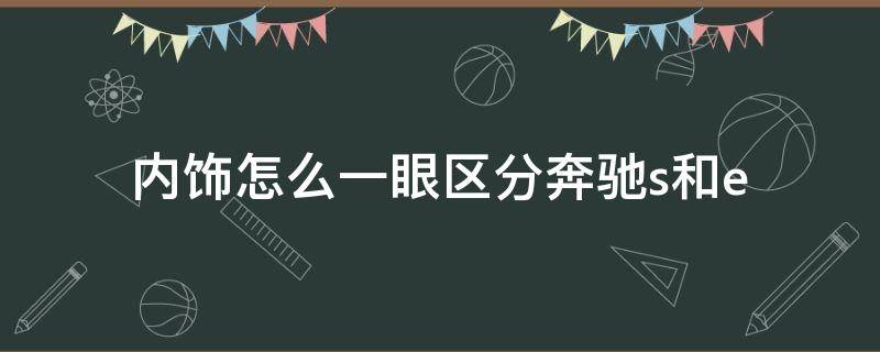 内饰怎么一眼区分奔驰s和e 内饰怎么一眼区分奔驰s和c