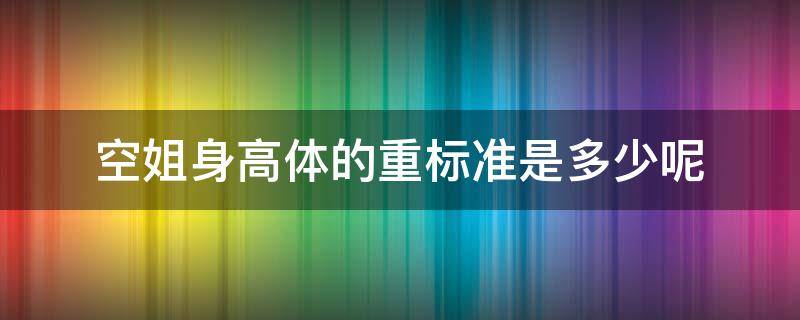 空姐身高体的重标准是多少呢 空姐的标准体重和标准身高