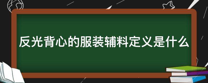 反光背心的服装辅料定义是什么（反光背心原料）