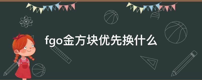 fgo金方块优先换什么 fgo金方块优先换什么礼装