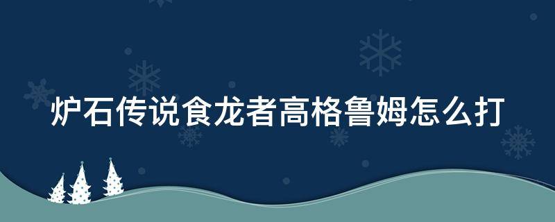 炉石传说食龙者高格鲁姆怎么打（食龙者高格鲁姆任务怎么做）