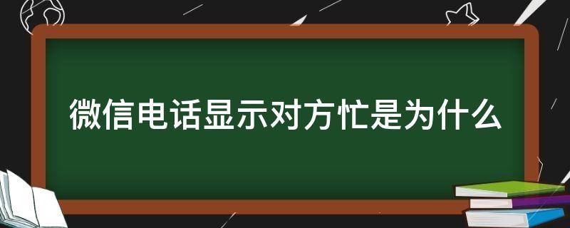 微信电话显示对方忙是为什么（微信电话显示对方忙是因为什么）