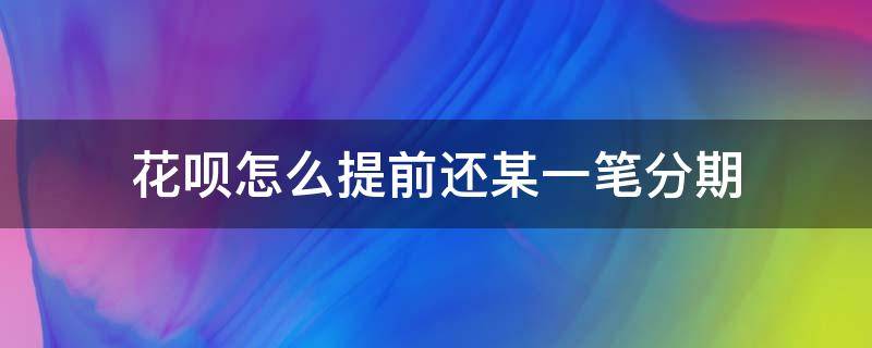 花呗怎么提前还某一笔分期 花呗如何提前还款某笔分期