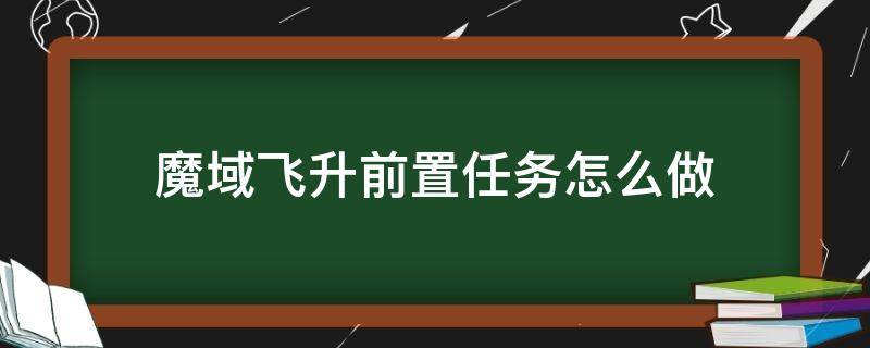 魔域飞升前置任务怎么做（魔域飞升前置任务流程）