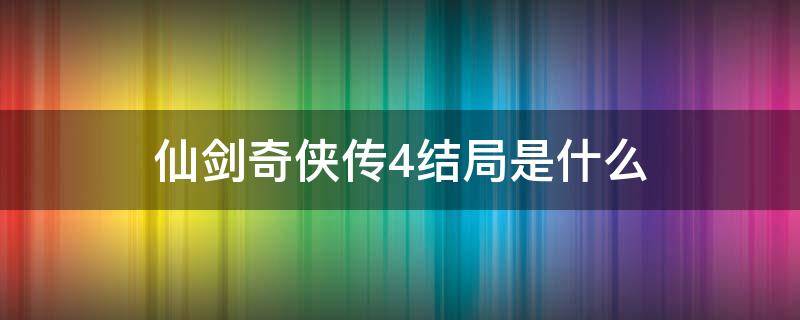 仙剑奇侠传4结局是什么 仙剑奇侠传4结局官方解释