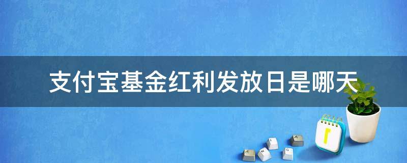 支付宝基金红利发放日是哪天（支付宝红利发放日是什么时候）