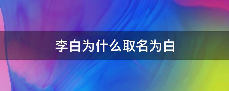 李白为什么取名为白 李白为什么取名为白(字写个一横