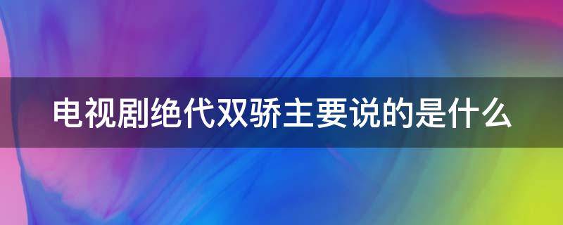 电视剧绝代双骄主要说的是什么 绝代双骄是谁主演的