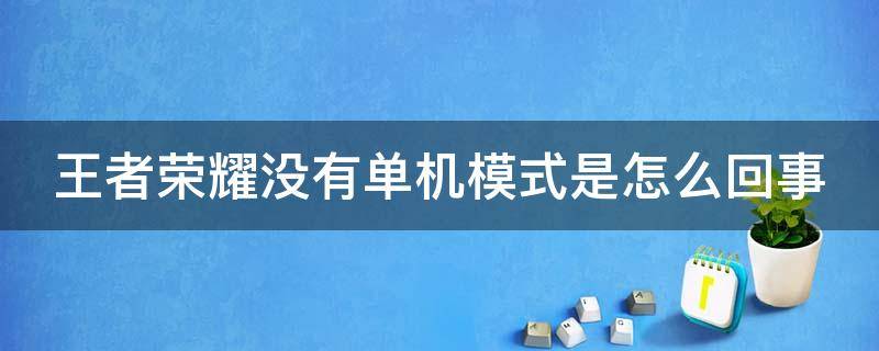 王者荣耀没有单机模式是怎么回事 王者荣耀没有单机模式是怎么回事啊