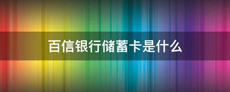 百信银行储蓄卡是什么（百信银行储蓄卡是什么借款软件）