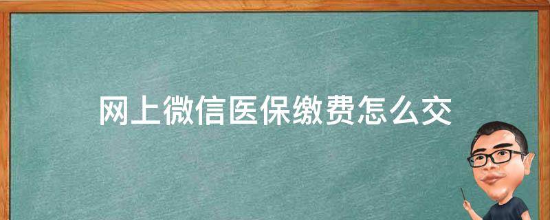 网上微信医保缴费怎么交 医保缴费怎么在微信网上缴费