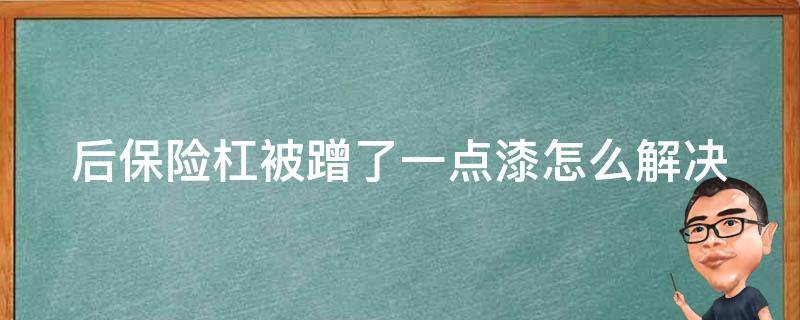 后保险杠被蹭了一点漆怎么解决（后保险杠被蹭了一点漆怎么解决呢）