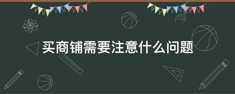 买商铺需要注意什么问题（买商铺需要注意的问题）