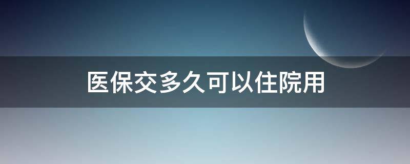 医保交多久可以住院用 医保交上以后多久可以住院