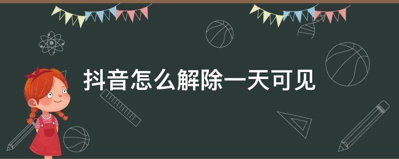 抖音怎么解除一天可见 抖音里怎么解除一天可见