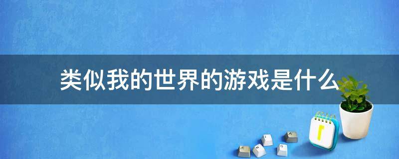 类似我的世界的游戏是什么 有什么类似我的世界类的游戏