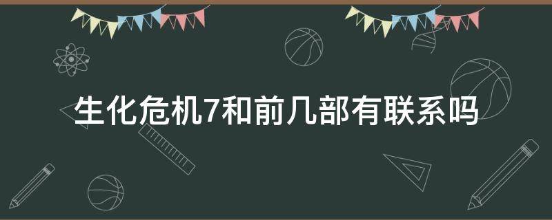 生化危机7和前几部有联系吗 生化危机7与前几部有什么关系